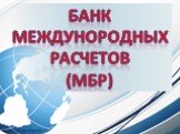 БАНК МЕЖДУНОРОДНЫХ РАСЧЕТОВ (МБР)