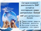 БМР для центральных банков: Предоставляет кредиты Принимает депозиты Выступает в качестве посредника или гаранта. Сегодня основой деятельность БМР остаётся кооперация среди центральных банков