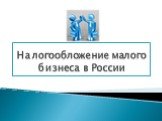 Налогообложение малого бизнеса в России