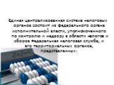 Единая централизованная система налоговых органов состоит из федерального органа исполнительной власти, уполномоченного по контролю и надзору в области налогов и сборов Федеральная налоговая служба, и его территориальных органов, представленных: