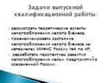 рассмотреть теоретические аспекты налогообложения малого бизнеса; проанализировать состояние налогообложения малого бизнеса на материалах МИФНС России №4 по ЧР; разработать перспективы развития налогообложения малых предприятий в современной России. Задачи выпускной квалификационной работы: