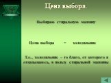 Выбираю стиральную машину. Цена выбора = холодильник. Т.е., холодильник – то благо, от которого я отказываюсь, в пользу стиральной машины