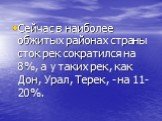 Сейчас в наиболее обжитых районах страны сток рек сократился на 8%, а у таких рек, как Дон, Урал, Терек, - на 11-20%.
