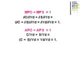 MPC + MPS = 1 ∂С/∂Yd + ∂S/∂Yd = (∂С + ∂S)/∂Yd = ∂Yd/∂Yd = 1. АPC + АPS = 1 С/Yd + S/Yd = (С + S)/Yd = Yd/Yd = 1.