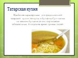 Татарская кухня. Наиболее характерными для традиционной татарской кухни это супы и бульоны. Суп-лапша на мясном бульоне до сих пор остается обязательным блюдом во время приема гостей.