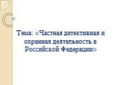 Тема: «Частная детективная и охранная деятельность в Российской Федерации»