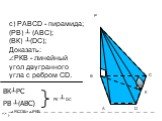 с) РАВСD - пирамида; (РВ) ┴ (АВС); (ВК) ┴(DС); Доказать: ∠РКВ - линейный угол двугранного угла с ребром СD. ВК┴РС РК ┴ DС ∠РСDВ= ∠РКВ