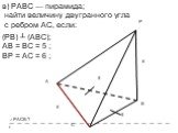 в) РАВС — пирамида; найти величину двугранного угла с ребром АС, если: (РВ) ┴ (АВС); АВ = ВС = 5 ; ВР = АС = 6 ; 5 6 ∠РАСВ-?