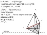 с) РАВС — пирамида; найти величину двугранного угла с ребром АС, если: ΔАВС — правильный треугольник; АВ = 6; О — точка пересечения медиан АВС; (РО) ┴ (АВС); РО = √3