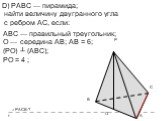 D) РАВС — пирамида; найти величину двугранного угла с ребром АС, если: АВС — правильный треугольник; О — середина АВ; АВ = 6; (РО) ┴ (АВС); РО = 4 ;