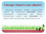 3.Басқару объектісі мен субъектісі. Ұйымның мәдениеті арнайы элементтерден тұрады. Бұл элементтер субъективті (ұйым мүшелерінің іс-әрекеттері мен қарым-қатынастары туралы) және объективті (іс-әрекеттердің материалдық жағы) болып келеді.