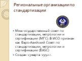 Межгосударственный совет по стандартизации, метрологии и сертификации (МГС). В ИСО признан как Евро-Азийский Совет по стандартизации, метрологии и сертификации (EASC) Создан 13 марта 1992 г.