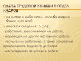 сдача трудовой книжки в отдел кадров. на каждого работника, проработавшего более пяти дней вносятся сведения о (об): - работнике, выполняемой им работе, - переводах на другую постоянную работу - увольнении работника, а также основания прекращения трудового договора - награждениях за успехи в работе