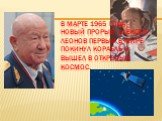 В марте 1965 года - новый прорыв: Алексей Леонов первый в мире покинул корабль и вышел в открытый космос.