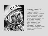 И, наконец, триумф. 12 апреля 1961 года – впервые в мировой практике советский человек в космосе. Это был настоящий подвиг, расчет и конечно же риск. Сегодня можно сказать, что за 108 минут, которые потребовались для того, чтобы совершить один оборот вокруг Земли, Ю.А.Гагарин по крайней мере дважды 