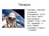 Гагарин. Знаковым событием российской космонавтики в 2011 году будет запуск пилотируемого корабля «Союз ТМА-21», названного в честь первого космонавта планеты - «Гагарин».