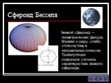 Сфероид Бесселя. Земной сфероид —геометрическая фигура, близкая к шару, слабо сплюснутому в направлении полюсов. Триангуляция позволила уточнить характеристики земного сфероида.