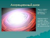 Аккреционный диск. Теория создана в 1972-73 гг. Н.И.Шакура и Р.А. Сюняев Аккреция важна не только для двойных систем, но и для активных ядер галактик и для других систем