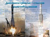 Дніпропетровськ – столиця ракетобудування. З 1960 по 1987 роки Дніпропетровськ вважався закритим містом, оскільки на його території розташовувався Південний машинобудівний завод. Завод і до цього дня залишається режимним підприємством. У 1951-ому році заводчани отримали урядовий наказ, який рекоменд