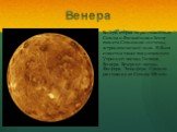 Венера. Венера, вторая по расстоянию от Солнца и ближайшая к Земле планета Солнечной системы, астрономический знак . В. была известна также под названием Утренней звезды, Геспера, Веспера, Вечерней звезды, Фосфора, Люцифера. Среднее расстояние от Солнца 108 млн.