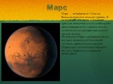 Марс. Марс — четвёртая от Солнца большая планета земной группы. В литературе его часто называют красной планетой из-за необычного цвета поверхности, связанного со значительным распространением оксида железа. На планете Марсе находятся самые высокие вулканы в Солнечной системе, крупнейший каньон Мари