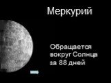 Меркурий. Обращается вокруг Солнца за 88 дней