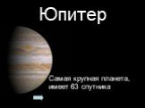 Юпитер. Самая крупная планета, имеет 63 спутника