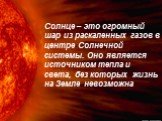 Солнце – это огромный шар из раскаленных газов в центре Солнечной системы. Оно является источником тепла и света, без которых жизнь на Земле невозможна