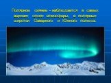 Полярное сияние - наблюдается в самых верхних слоях атмосферы, в полярных широтах Северного и Южного полюса.