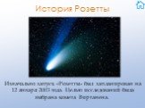 История Розетты. Изначально запуск «Розетты» был запланирован на 12 января 2003 года. Целью исследований была выбрана комета Виртанена.