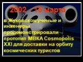 в Жуковском ученые и инженеры продемонстрировали прототип МВКА Cosmopolis XXI для доставки на орбиту космических туристов. 2002 - 15 марта