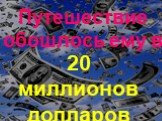 Путешествие обошлось ему в. 20 миллионов долларов