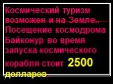 Космический туризм возможен и на Земле.. Посещение космодрома Байконур во время запуска космического корабля стоит 2500 долларов.