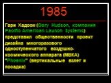 Гари Хадсон (Gary Hudson, компания Pacific American Launch Systems) представил общественности проект дизайна многоразового одноступенчатого воздушно-космического аппарата (МВКА) "Phoenix" (вертикальные взлет и посадка)