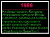 На Международном Конгрессе Астронавтики компания Shimizu Corporation, работающая в сфере строительства, представила дизайн проекта орбитального отеля ("Feasibility of Space Tourism - Cost Study for Space Tour"). 1989