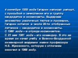4 октября 1959 года Гагарин написал рапорт, с просьбой о зачислении его в группу кандидатов в космонавты. Выдержав множество различных тестов и проверок, Гагарин остался в числе 20-ти отобранных летчиков – кандидатов в космонавты. С 1960 года – в отряде космонавтов. С 23 мая 1961 года – его командир