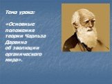 Тема урока: «Основные положения теории Чарльза Дарвина об эволюции органического мира».