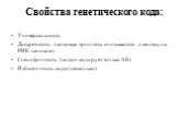 Свойства генетического кода: Универсальность Дискретность (кодовые триплеты считываются с молекулы РНК целиком) Специфичность (кодон кодирует только АК) Избыточность кода (несколько)