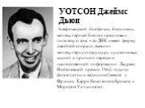 УОТСОН Джеймс Дьюи. Американский биофизик, биохимик, молекулярный биолог, предложил гипотезу о том, что ДНК имеет форму двойной спирали, выяснил молекулярную структуру нуклеиновых кислот и принцип передачи наследственной информации. Лауреат Нобелевской премии 1962 года по физиологии и медицине (вмес