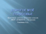 ДОРОГОЕ МОЁ ПОНИЗОВЬЕ. Выполнила учитель начальных классов МБОУ «СОШ№35» г.Астрахани Тимонина Н.Д.