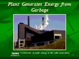 Plant Generates Energy from Garbage. Garbage is converted to useful energy in this solid waste plant. (отбросы)