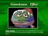 Greenhouse Effect. Global Warming, an increase in the earth's temperature due to the use of fossil fuels and other industrial processes leading to a buildup of “greenhouse gases”