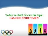 Today we shall discuss the topic: FAMOUS SPORTSMEN