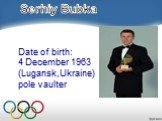 Date of birth: 4 December 1963 (Lugansk,Ukraine) pole vaulter. Serhiy Bubka