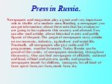 Press in Russia. Newspapers and magazines play a great and very important role in the life of a modern man. Reading a newspaper you can get information about the events that have taken or are going to have place in this country and abroad. You can also read articles about historical events and publi