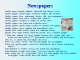 Quality papers contain political, industrial and cultural news. Quality papers devote pages to finance matters and business. Quality papers have undramatic design with long commentary. Quality papers have more writing than pictures. Quality papers testimony in detail on serious news. Quality papers 