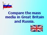 Compare the mass media in Great Britain and Russia.