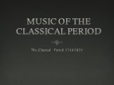 MUSIC OF THE CLASSICAL PERIOD The Classical Period 1750-1825