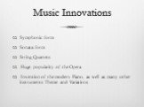 Music Innovations. Symphonic form Sonata form String Quartets Huge popularity of the Opera Invention of the modern Piano, as well as many other instruments Theme and Variations