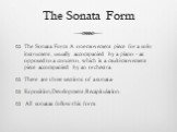 The Sonata Form. The Sonata Form A one-movement piece for a solo instrument, usually accompanied by a piano - as opposed to a concerto, which is a multi-movement piece accompanied by an orchestra. There are three sections of a sonata- Exposition,Development,Recapitulation. All sonatas follow this fo